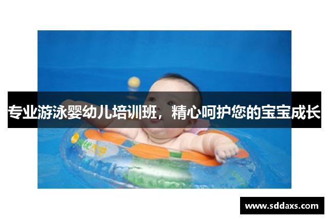 专业游泳婴幼儿培训班，精心呵护您的宝宝成长