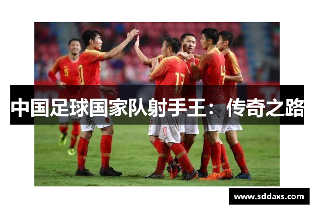 中国足球国家队射手王：传奇之路