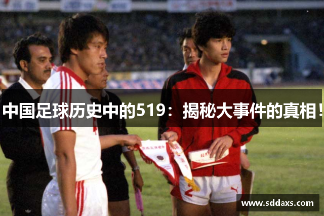 中国足球历史中的519：揭秘大事件的真相！