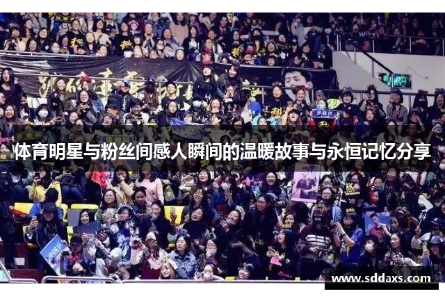 体育明星与粉丝间感人瞬间的温暖故事与永恒记忆分享