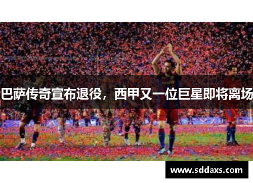 巴萨传奇宣布退役，西甲又一位巨星即将离场