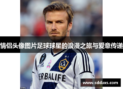 情侣头像图片足球球星的浪漫之旅与爱意传递