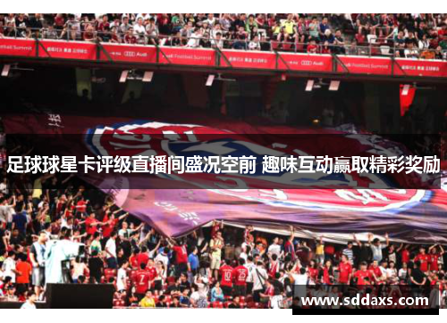 足球球星卡评级直播间盛况空前 趣味互动赢取精彩奖励