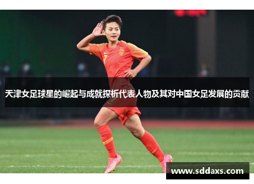 天津女足球星的崛起与成就探析代表人物及其对中国女足发展的贡献