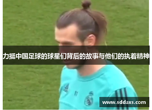 力挺中国足球的球星们背后的故事与他们的执着精神