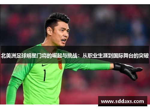 北美洲足球明星门将的崛起与挑战：从职业生涯到国际舞台的突破