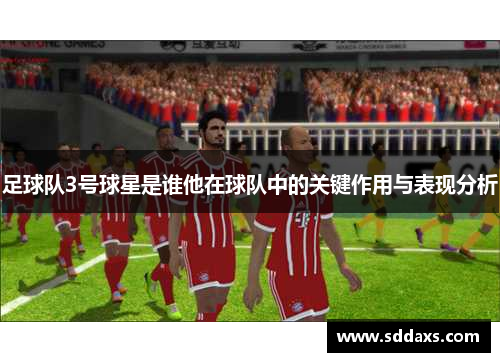足球队3号球星是谁他在球队中的关键作用与表现分析