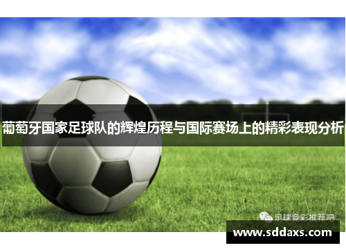 葡萄牙国家足球队的辉煌历程与国际赛场上的精彩表现分析