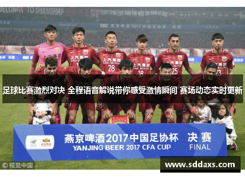 足球比赛激烈对决 全程语音解说带你感受激情瞬间 赛场动态实时更新
