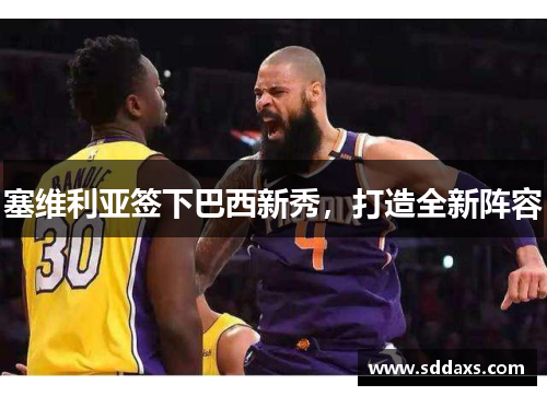 塞维利亚签下巴西新秀，打造全新阵容