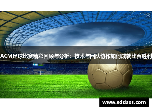 ACM足球比赛精彩回顾与分析：技术与团队协作如何成就比赛胜利